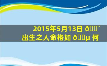 2015年5月13日 🌴 出生之人命格如 🌵 何